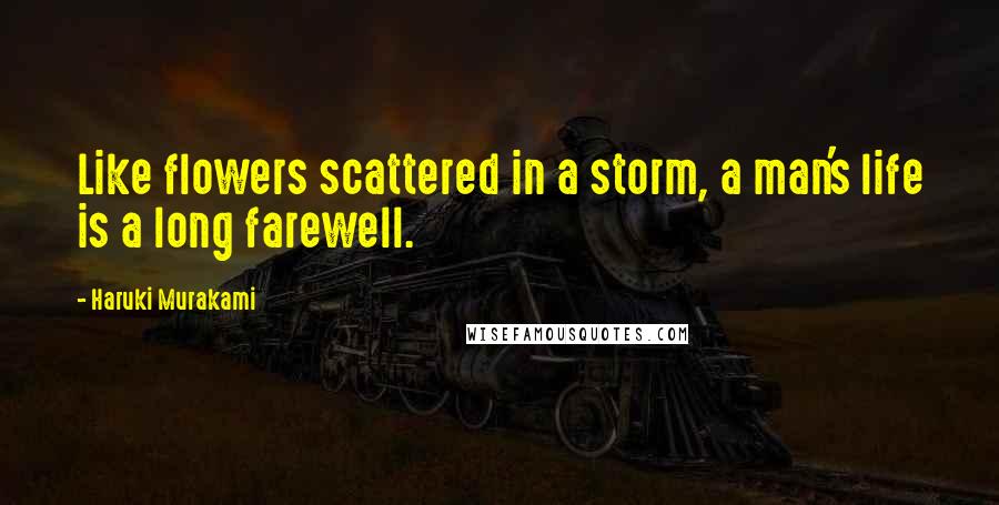 Haruki Murakami Quotes: Like flowers scattered in a storm, a man's life is a long farewell.