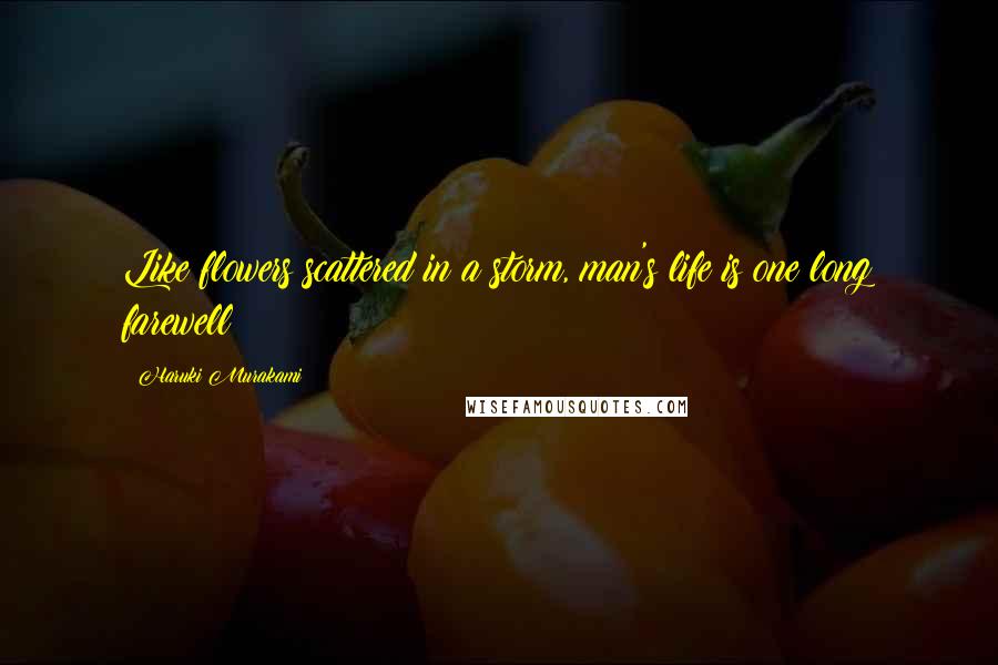 Haruki Murakami Quotes: Like flowers scattered in a storm, man's life is one long farewell