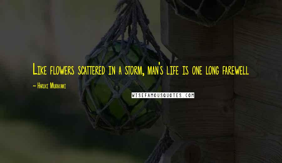 Haruki Murakami Quotes: Like flowers scattered in a storm, man's life is one long farewell