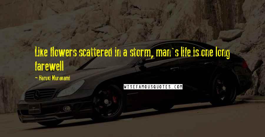 Haruki Murakami Quotes: Like flowers scattered in a storm, man's life is one long farewell