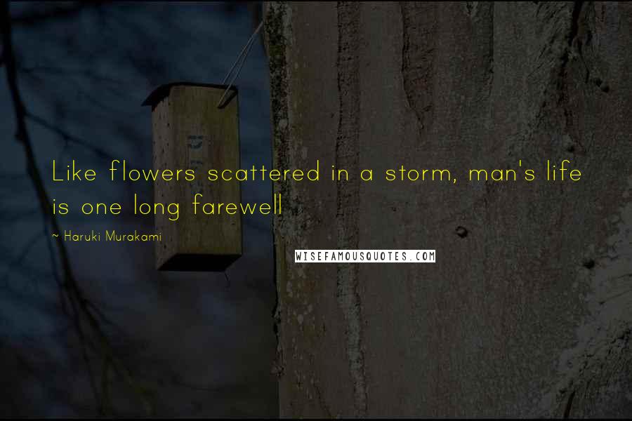 Haruki Murakami Quotes: Like flowers scattered in a storm, man's life is one long farewell