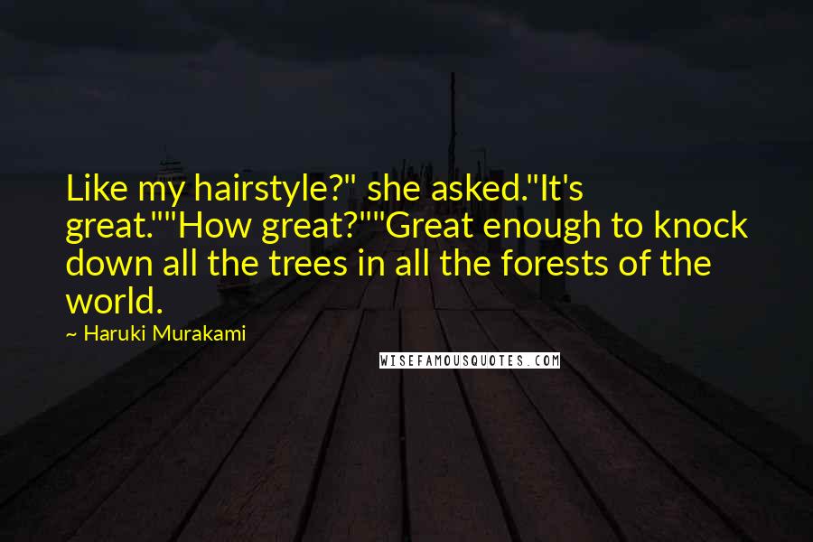 Haruki Murakami Quotes: Like my hairstyle?" she asked."It's great.""How great?""Great enough to knock down all the trees in all the forests of the world.