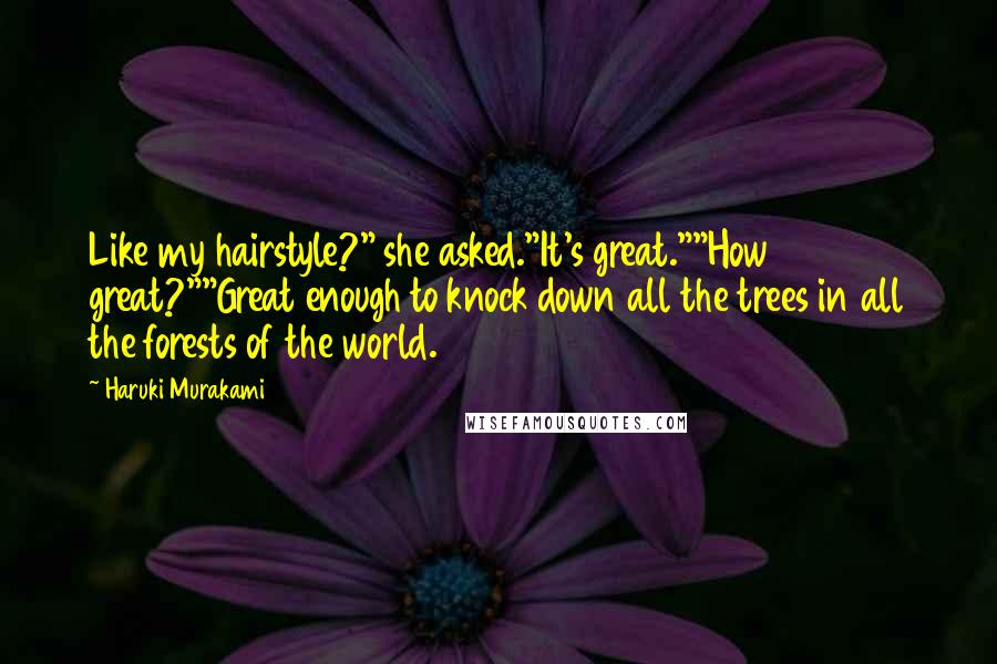 Haruki Murakami Quotes: Like my hairstyle?" she asked."It's great.""How great?""Great enough to knock down all the trees in all the forests of the world.