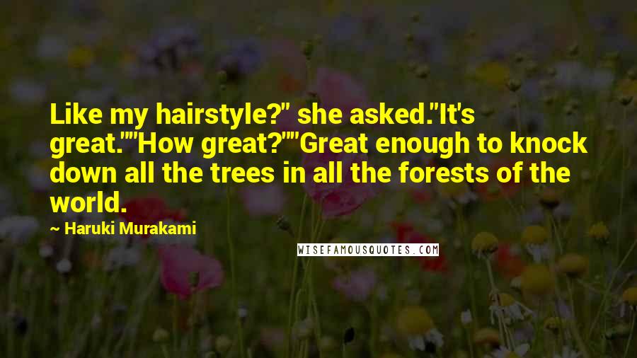 Haruki Murakami Quotes: Like my hairstyle?" she asked."It's great.""How great?""Great enough to knock down all the trees in all the forests of the world.