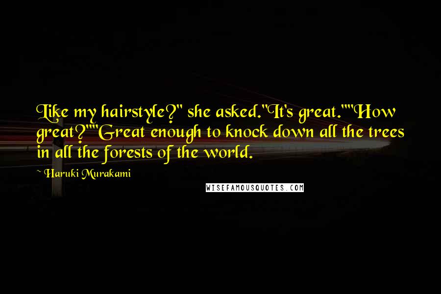 Haruki Murakami Quotes: Like my hairstyle?" she asked."It's great.""How great?""Great enough to knock down all the trees in all the forests of the world.