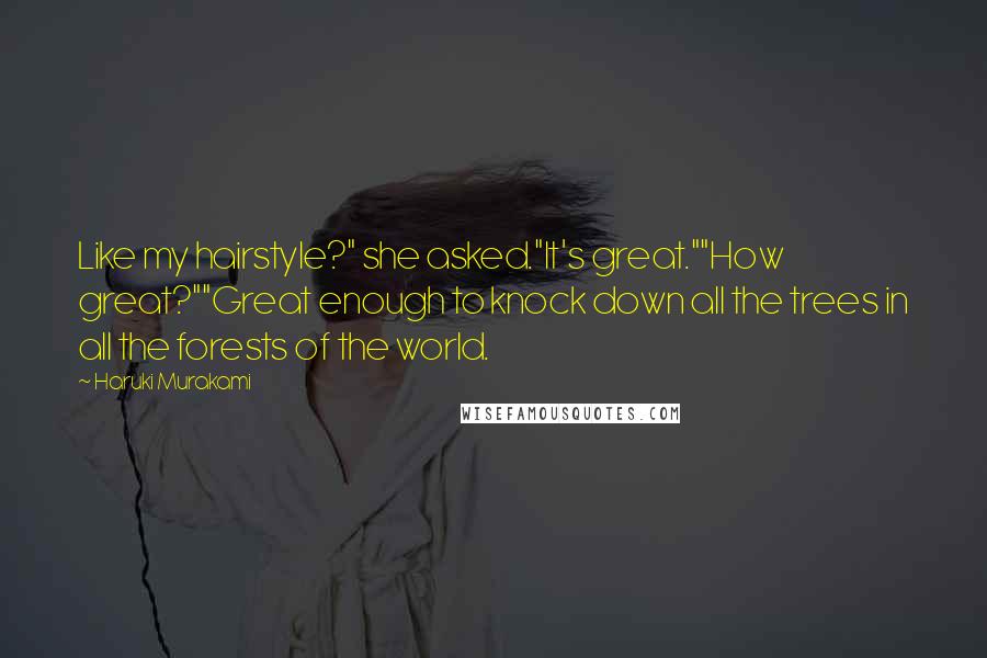 Haruki Murakami Quotes: Like my hairstyle?" she asked."It's great.""How great?""Great enough to knock down all the trees in all the forests of the world.