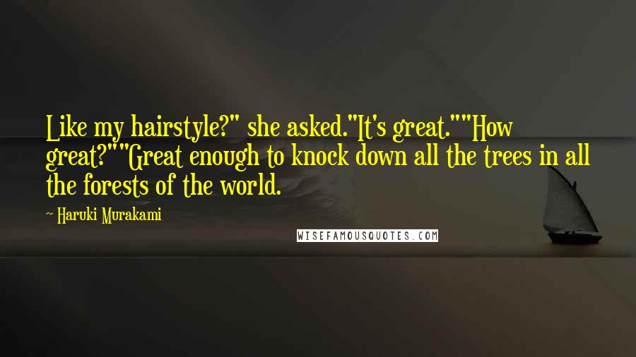 Haruki Murakami Quotes: Like my hairstyle?" she asked."It's great.""How great?""Great enough to knock down all the trees in all the forests of the world.