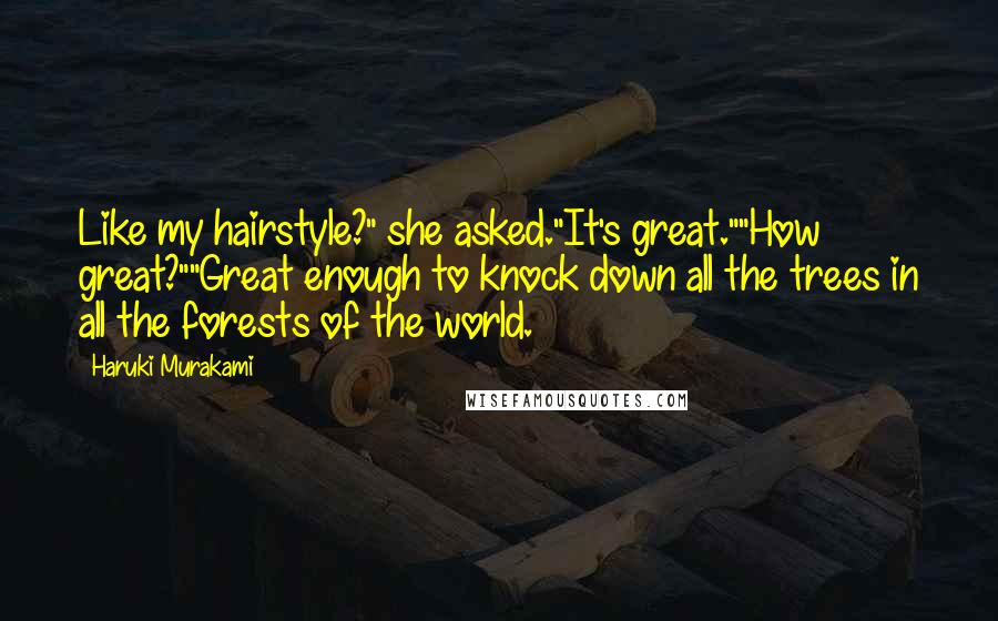 Haruki Murakami Quotes: Like my hairstyle?" she asked."It's great.""How great?""Great enough to knock down all the trees in all the forests of the world.