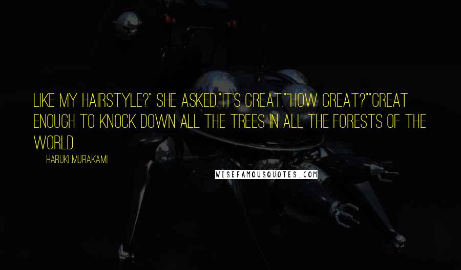 Haruki Murakami Quotes: Like my hairstyle?" she asked."It's great.""How great?""Great enough to knock down all the trees in all the forests of the world.