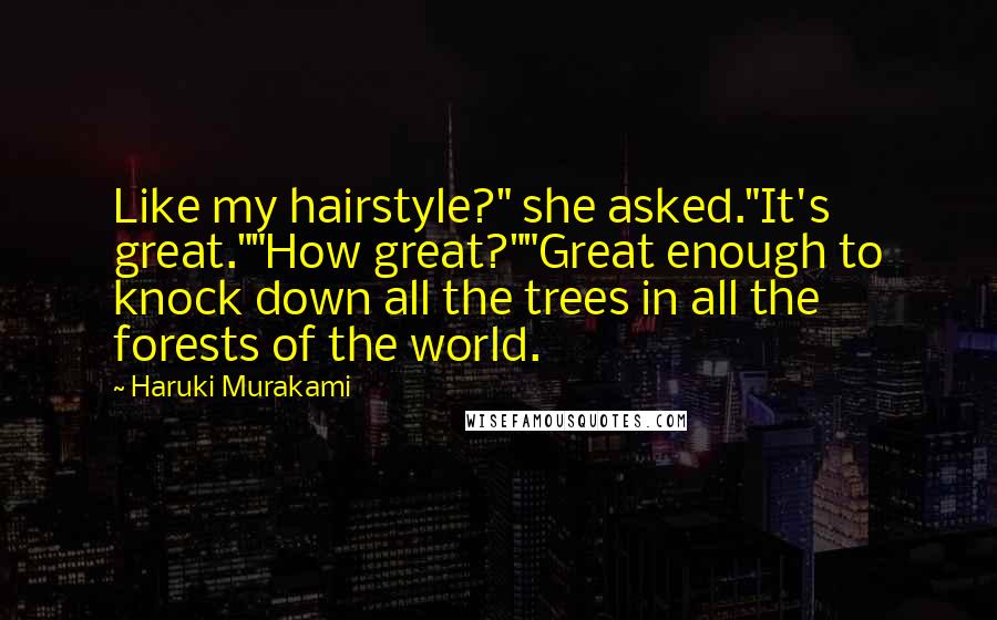 Haruki Murakami Quotes: Like my hairstyle?" she asked."It's great.""How great?""Great enough to knock down all the trees in all the forests of the world.