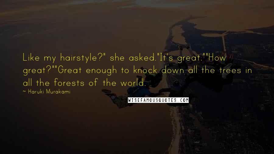 Haruki Murakami Quotes: Like my hairstyle?" she asked."It's great.""How great?""Great enough to knock down all the trees in all the forests of the world.