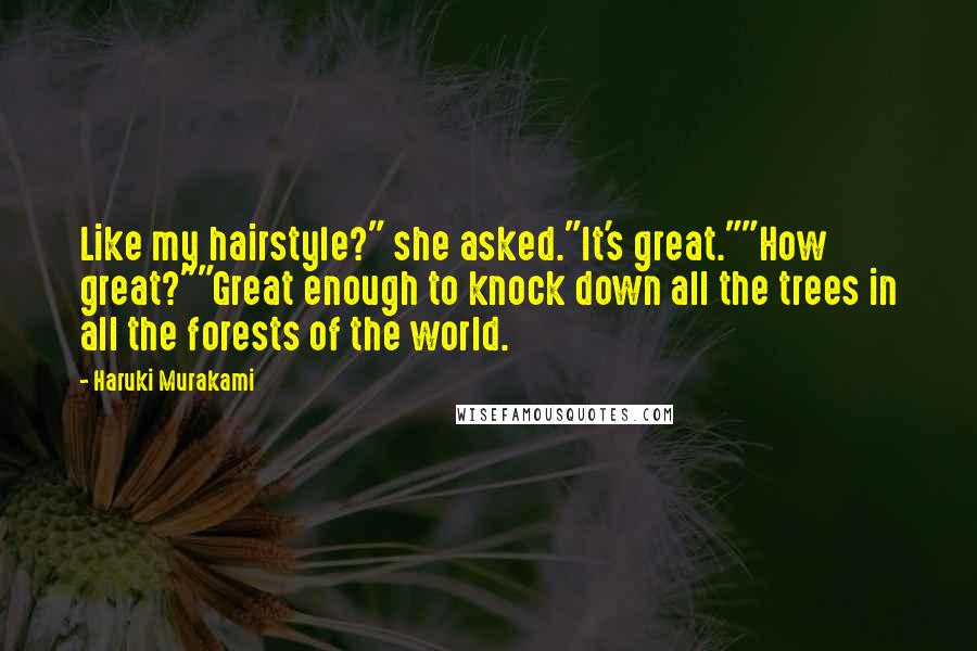 Haruki Murakami Quotes: Like my hairstyle?" she asked."It's great.""How great?""Great enough to knock down all the trees in all the forests of the world.