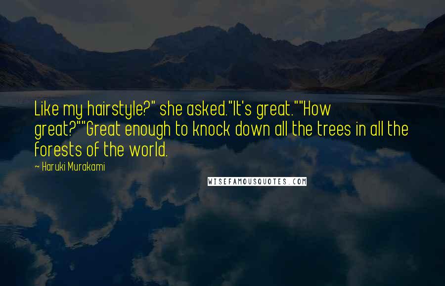 Haruki Murakami Quotes: Like my hairstyle?" she asked."It's great.""How great?""Great enough to knock down all the trees in all the forests of the world.