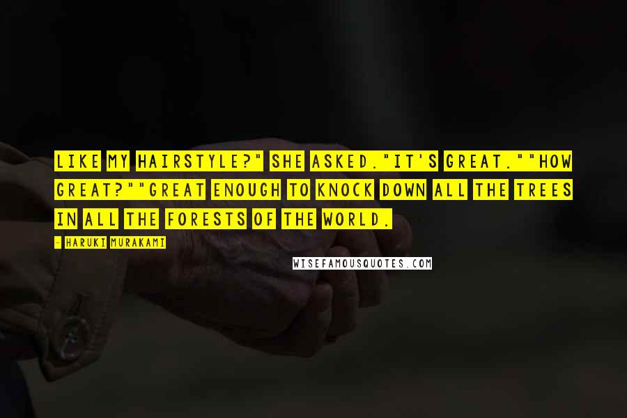 Haruki Murakami Quotes: Like my hairstyle?" she asked."It's great.""How great?""Great enough to knock down all the trees in all the forests of the world.