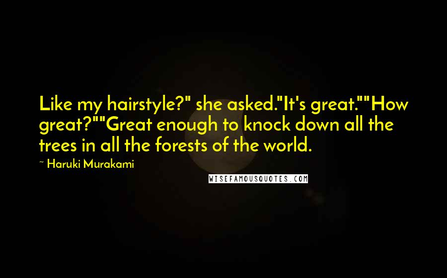 Haruki Murakami Quotes: Like my hairstyle?" she asked."It's great.""How great?""Great enough to knock down all the trees in all the forests of the world.