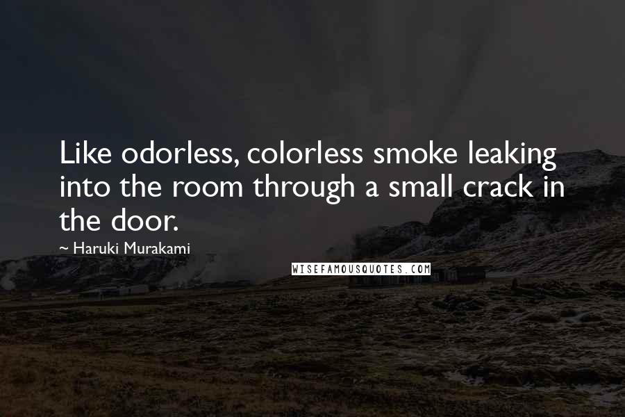 Haruki Murakami Quotes: Like odorless, colorless smoke leaking into the room through a small crack in the door.