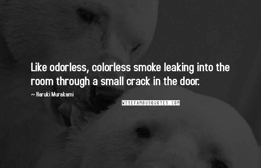 Haruki Murakami Quotes: Like odorless, colorless smoke leaking into the room through a small crack in the door.