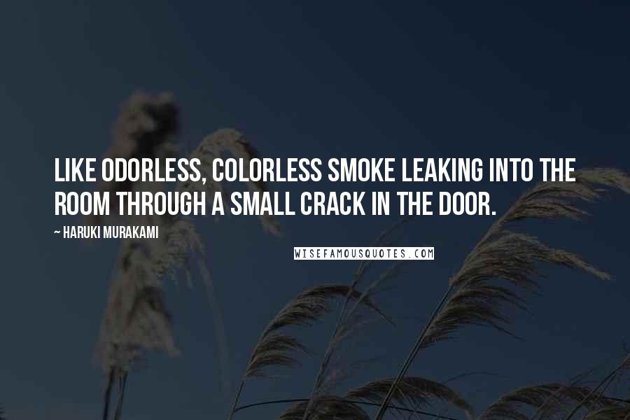 Haruki Murakami Quotes: Like odorless, colorless smoke leaking into the room through a small crack in the door.