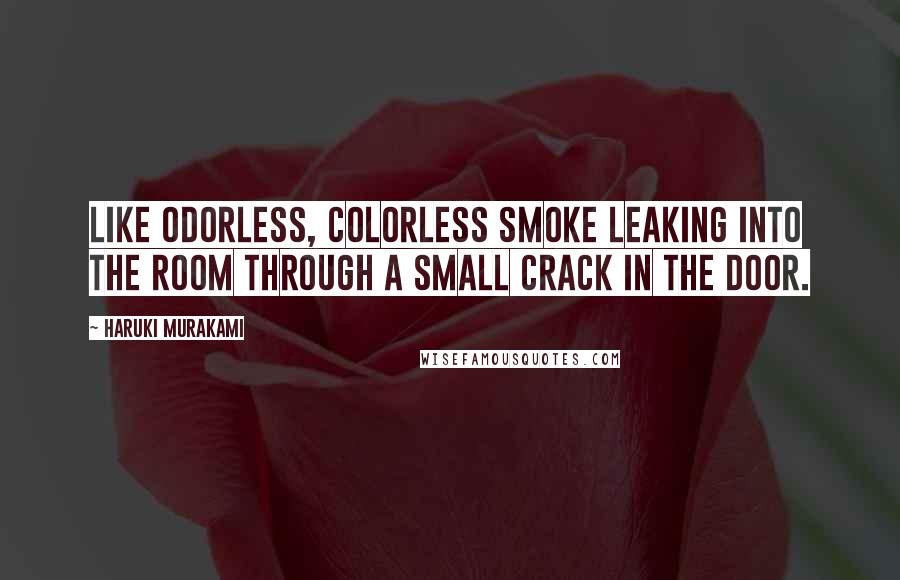 Haruki Murakami Quotes: Like odorless, colorless smoke leaking into the room through a small crack in the door.
