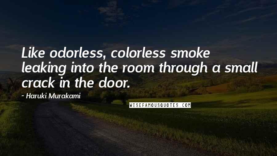 Haruki Murakami Quotes: Like odorless, colorless smoke leaking into the room through a small crack in the door.