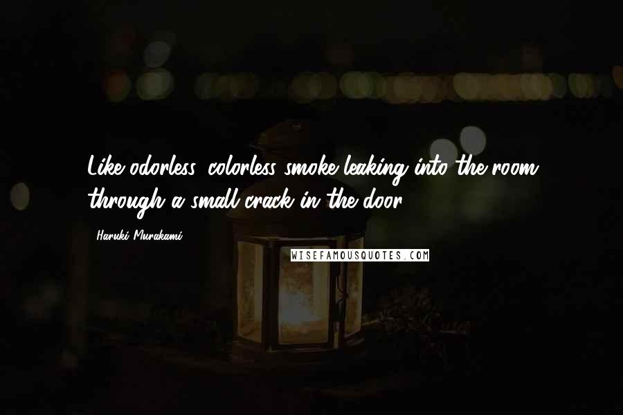 Haruki Murakami Quotes: Like odorless, colorless smoke leaking into the room through a small crack in the door.
