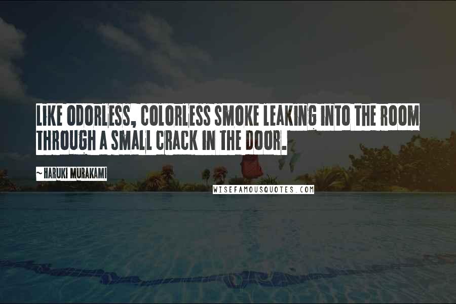 Haruki Murakami Quotes: Like odorless, colorless smoke leaking into the room through a small crack in the door.