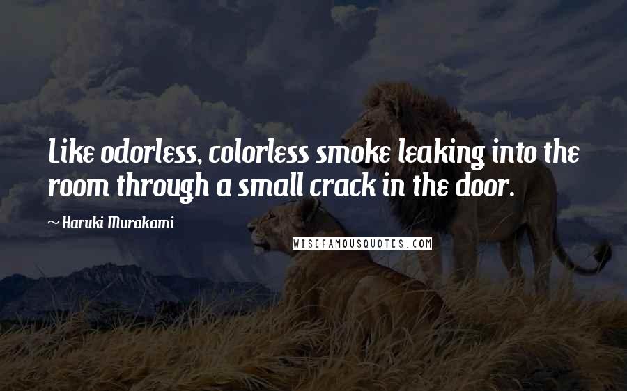 Haruki Murakami Quotes: Like odorless, colorless smoke leaking into the room through a small crack in the door.