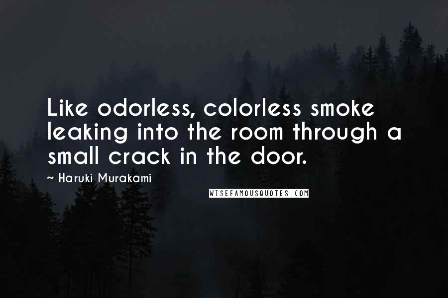 Haruki Murakami Quotes: Like odorless, colorless smoke leaking into the room through a small crack in the door.