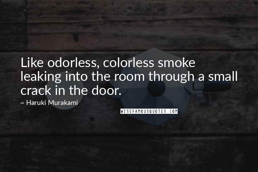 Haruki Murakami Quotes: Like odorless, colorless smoke leaking into the room through a small crack in the door.