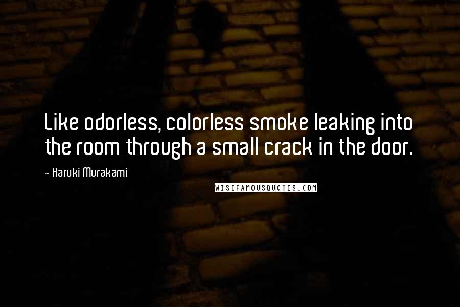 Haruki Murakami Quotes: Like odorless, colorless smoke leaking into the room through a small crack in the door.