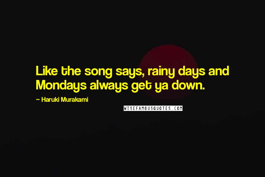 Haruki Murakami Quotes: Like the song says, rainy days and Mondays always get ya down.