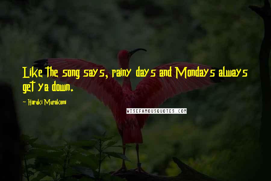 Haruki Murakami Quotes: Like the song says, rainy days and Mondays always get ya down.