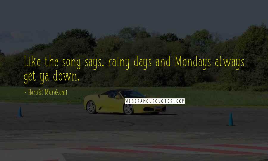 Haruki Murakami Quotes: Like the song says, rainy days and Mondays always get ya down.