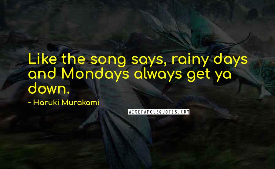 Haruki Murakami Quotes: Like the song says, rainy days and Mondays always get ya down.