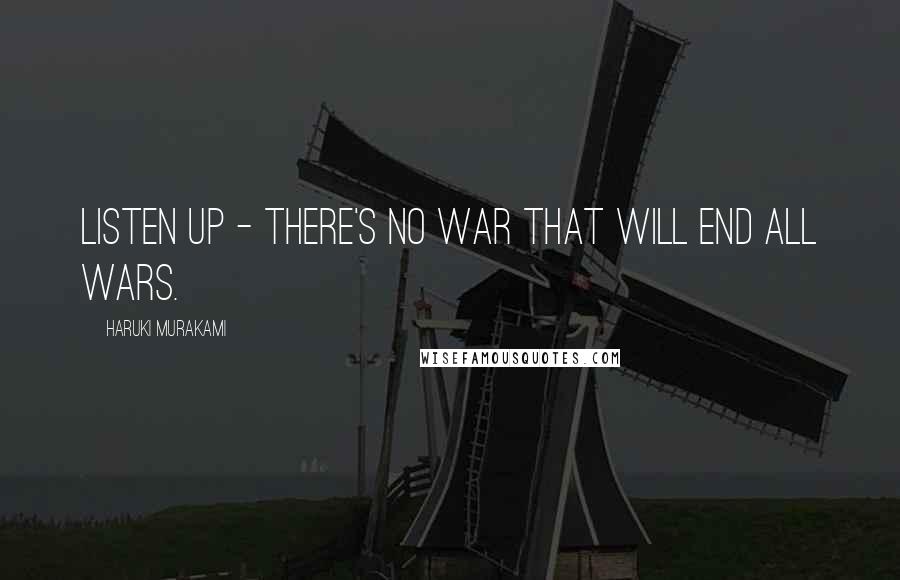 Haruki Murakami Quotes: Listen up - there's no war that will end all wars.