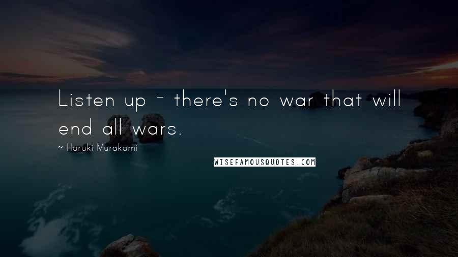 Haruki Murakami Quotes: Listen up - there's no war that will end all wars.