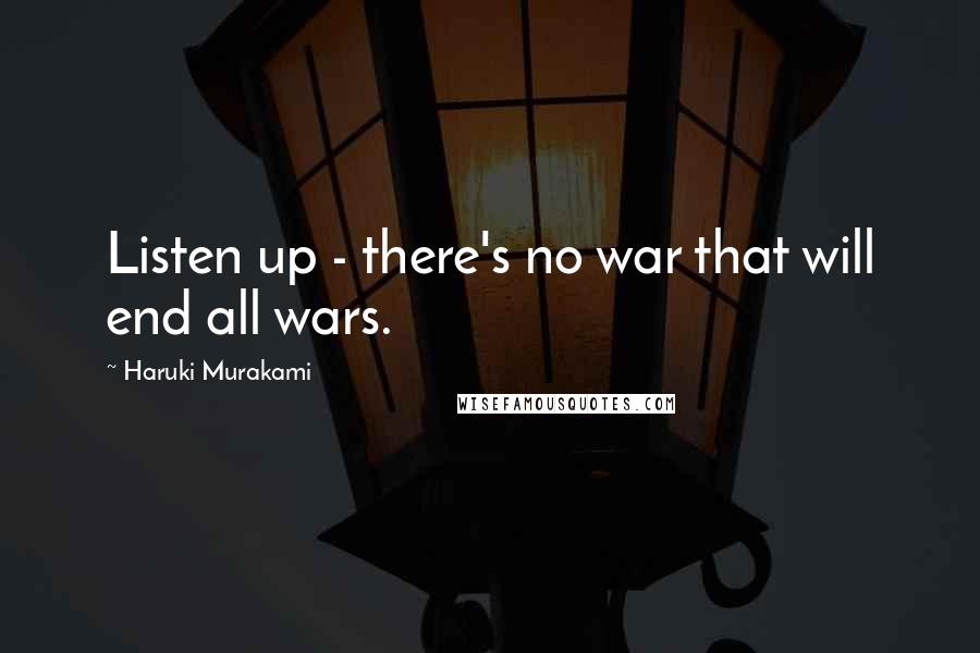 Haruki Murakami Quotes: Listen up - there's no war that will end all wars.