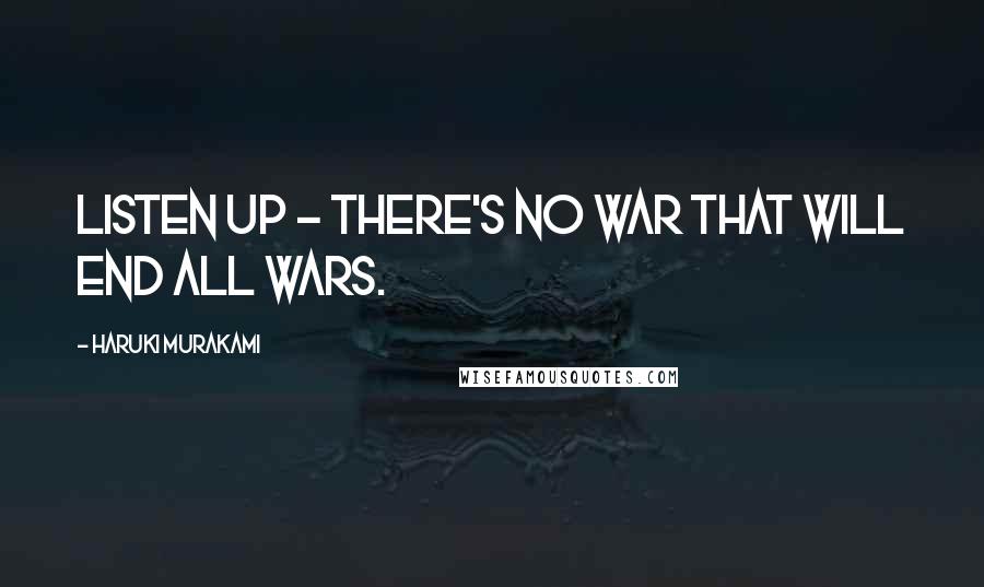 Haruki Murakami Quotes: Listen up - there's no war that will end all wars.