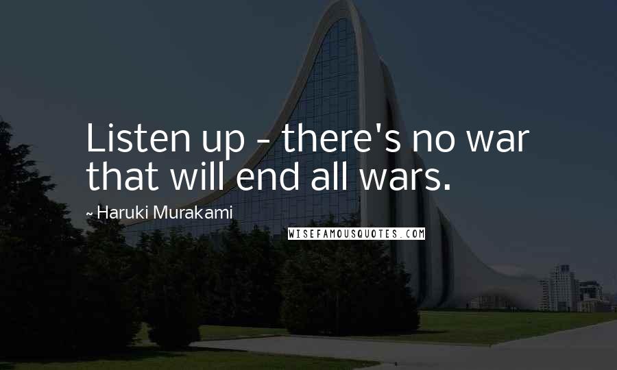 Haruki Murakami Quotes: Listen up - there's no war that will end all wars.