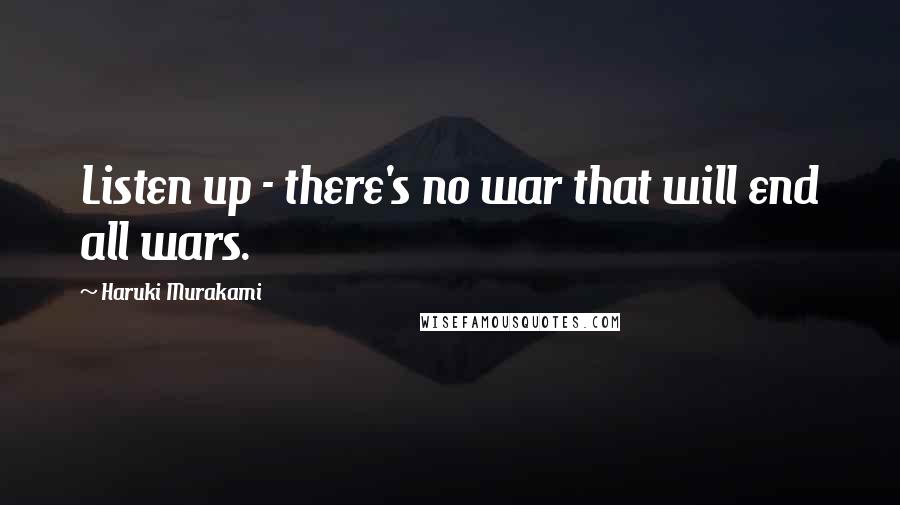 Haruki Murakami Quotes: Listen up - there's no war that will end all wars.