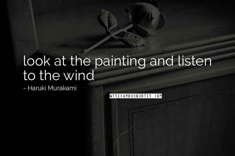Haruki Murakami Quotes: look at the painting and listen to the wind