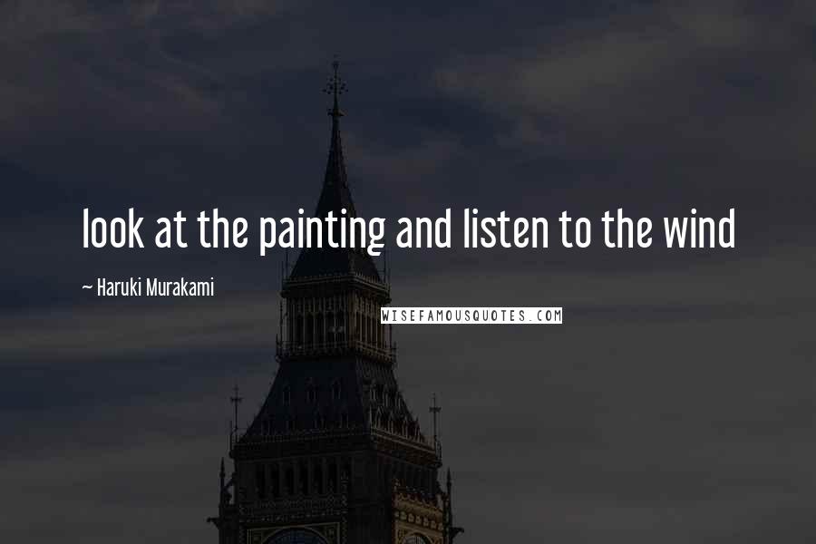 Haruki Murakami Quotes: look at the painting and listen to the wind