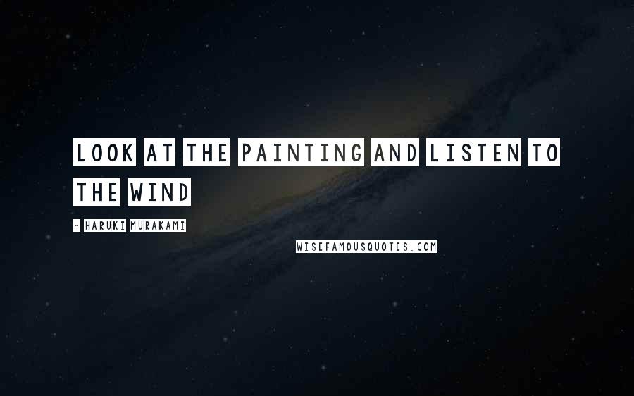 Haruki Murakami Quotes: look at the painting and listen to the wind