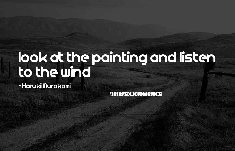 Haruki Murakami Quotes: look at the painting and listen to the wind