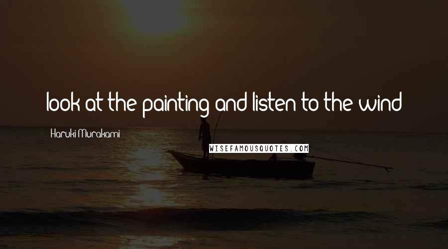 Haruki Murakami Quotes: look at the painting and listen to the wind