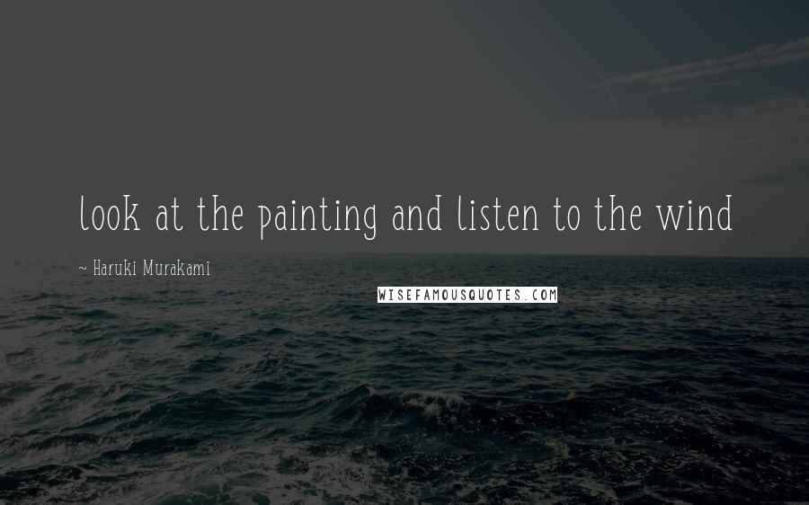 Haruki Murakami Quotes: look at the painting and listen to the wind