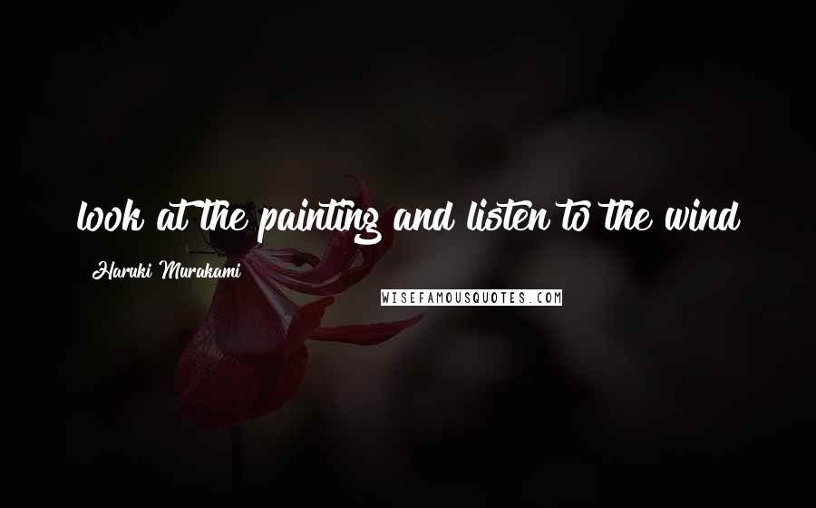 Haruki Murakami Quotes: look at the painting and listen to the wind