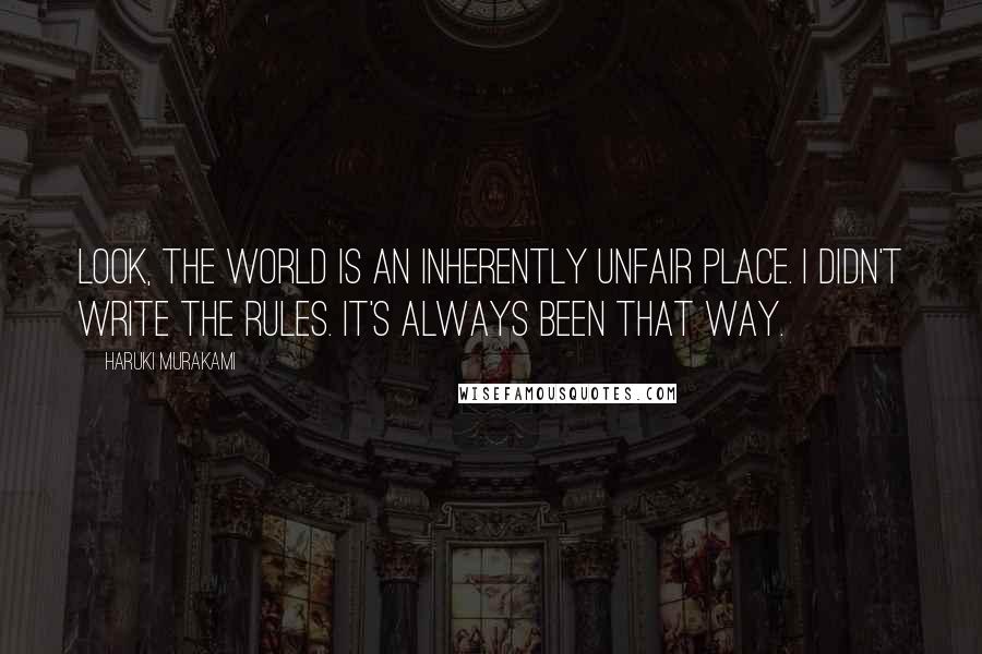 Haruki Murakami Quotes: Look, the world is an inherently unfair place. I didn't write the rules. It's always been that way.