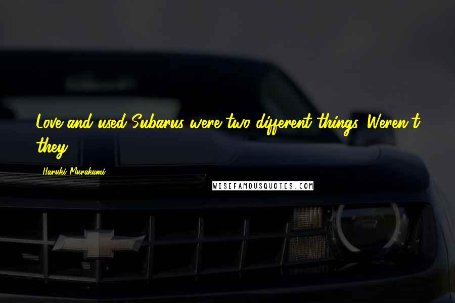 Haruki Murakami Quotes: Love and used Subarus were two different things. Weren't they?