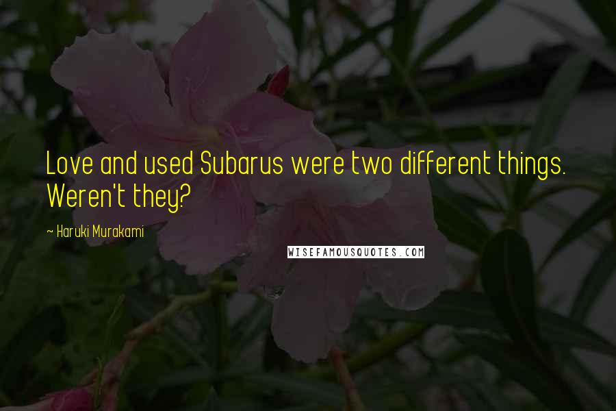 Haruki Murakami Quotes: Love and used Subarus were two different things. Weren't they?